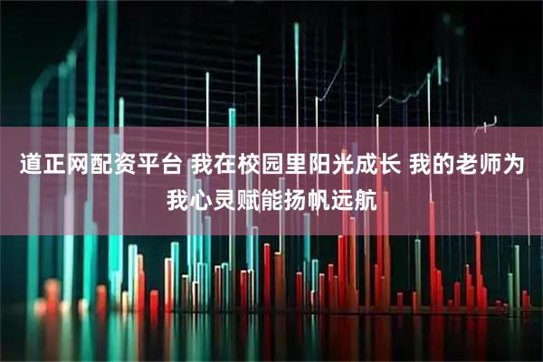 道正网配资平台 我在校园里阳光成长 我的老师为我心灵赋能扬帆远航