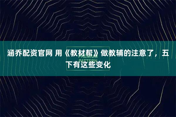 涵乔配资官网 用《教材帮》做教辅的注意了，五下有这些变化