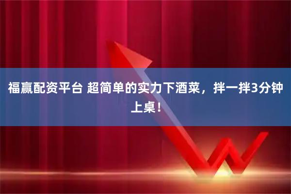 福赢配资平台 超简单的实力下酒菜，拌一拌3分钟上桌！