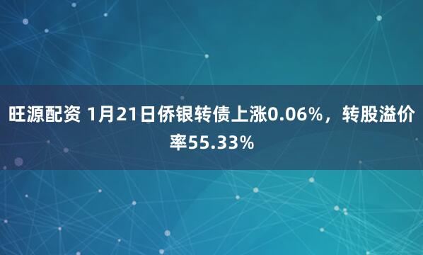 旺源配资 1月21日侨银转债上涨0.06%，转股溢价率55.33%
