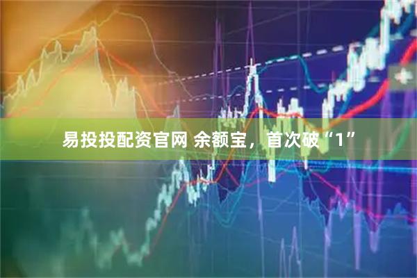 易投投配资官网 余额宝，首次破“1”