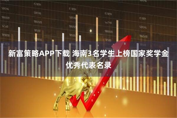 新富策略APP下载 海南3名学生上榜国家奖学金优秀代表名录